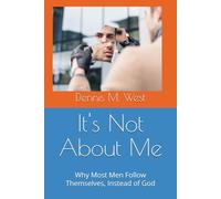 It's Not About Me: Why Most Men Follow Themselves, Instead of God