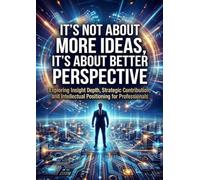 It's Not About More Ideas, It's About Better Perspective: Exploring Insight Depth, Strategic Contribution, and Intellectual Positioning for Professionals