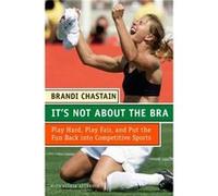 Its Not about the Bra Play Hard Play Fair and Put the Fun Back Into Competitive Sports by Brandi Chastain Brandi Chastain, Gloria Averbuch (Auteur)