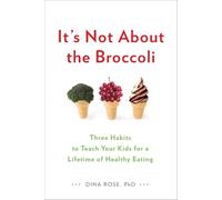 It's Not About the Broccoli: Three Habits to Teach Your Kids for a Lifetime of Healthy Eating