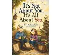 It's Not About You. It's All About You.: How We Made Faith About Ourselves