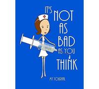 Its Not As Bad As You Think: Inspirational Nursing Design Notebook/Journal