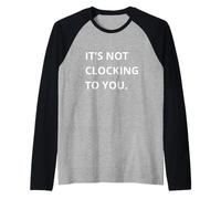 It's Not CLOCKING to You. Manche Raglan