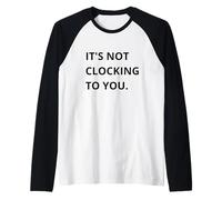 It's Not CLOCKING to You. Manche Raglan