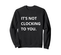 It's Not CLOCKING to You. Sweatshirt