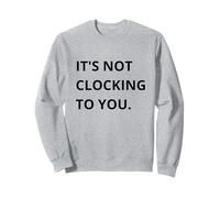 It's Not CLOCKING to You. Sweatshirt