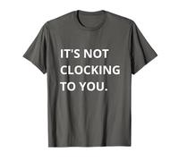 It's Not CLOCKING to You. T-Shirt