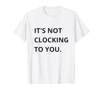 It's Not CLOCKING to You. T-Shirt