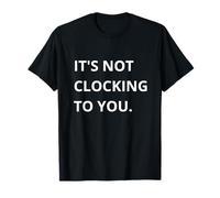 It's Not CLOCKING to You. T-Shirt