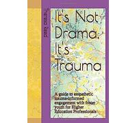 It's Not Drama, It's Trauma: A Guide To Empathetic Trauma-Informed Engagement With Foster Youth For Higher Education Professionals.