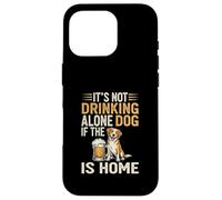 It's Not Drinking Alone If The Dog is Home - Funny Beer Coque pour iPhone 16 Pro
