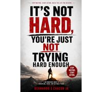 It's Not Hard, You're Just Not Trying Hard Enough: A NO-NOSENSE GUIDE TO DISCIPLINE, FOCUS, AND GETTING IT DONE
