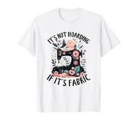 It's Not Hoarding If It's Fabric Sewing Amateur T-Shirt