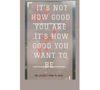 it's not how good you are .It's how good you want to be /the perfect time is now: blank lined and writing present notebook Journal Gifts 110 pages 6x9 Inches