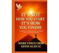 It's Not How You Start: It's How You Finish A Guide To Transforming Adversity With The Goal Method