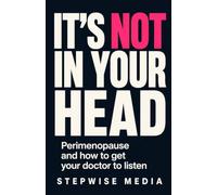 It's Not in Your Head: Perimenopause and How to Get Your Doctor to Listen