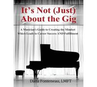 It's Not (JUST) About the Gig: A Musician's Guide to Creating the Mindset Which Leads to Career Success AND Fulfillment