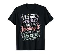 It's Not Mine I'm Just Holding It for A Friend - T-Shirt