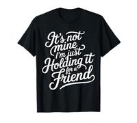 It's Not Mine I'm Just Holding It for A Friend |- T-Shirt