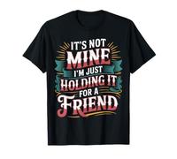 It's Not Mine I'm Just Holding It for A Friend - T-Shirt