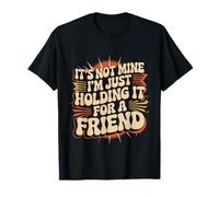 It's Not Mine I'm Just Holding It for A Friend - T-Shirt