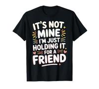 It's Not Mine I'm Just Holding It for A Friend - T-Shirt