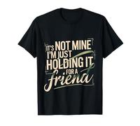 It's Not Mine I'm Just Holding It for A Friend - T-Shirt