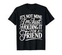 It's Not Mine I'm Just Holding It for A Friend - T-Shirt