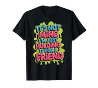It's Not Mine I'm Just Holding It for A Friend - T-Shirt