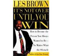 It's Not Over Until You Win: How to Become the Person You Always Wanted to Be No Matter What the Obstacle