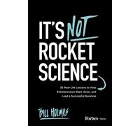 It's Not Rocket Science 25 Real-Life Lessons to Help Entrepreneurs Start, Grow, and Lead a Successful Business - Bill Holmes - Forbes Books - ebook (ePub) - Livre