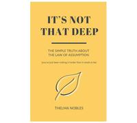 It's Not That Deep: The Simple Truth About the Law of Assumption: (You've Just Been Making It Harder Than It Needs to Be) | Mindset Shift | Life Transformation | Manifestation | Untapped Power