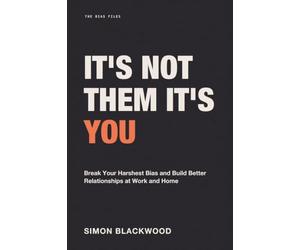 It's Not Them, It's You: Break Your Harshest Bias and Build Better Relationships at Work and Home