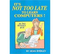 It's Not Too Late To Learn Computers Sean Byerley (Auteur)