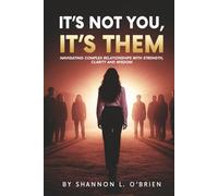 It's Not You, It's Them: Navigating Complex Relationships with Strength, Clarity and Wisdom