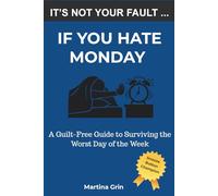 It's Not Your Fault If You Hate Monday: A Guilt-Free Guide to Surviving the Worst Day of the Week