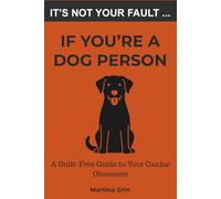It's Not Your Fault If You're a Dog Person: A Guilt-Free Guide to Your Canine Obsession