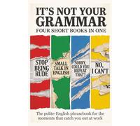 It's Not Your Grammar: The polite-English phrasebook for the moments that catch you out at work