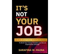 IT'S NOT YOUR JOB: 25 Non-Negotiable Workplace Rules to Build Career Freedom and Secure Exponential Leverage