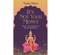 Its Not Your Money How to Live Fully from Divine Abundance by Tosha Silver Tosha Silver (Auteur)