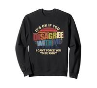 It's Ok If You Disagree with Me I Can't Force You to-Be Right Sweatshirt