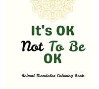 It's OK Not To Be OK - Animal Mandalas Coloring Book: Relaxing & Mindfulness Coloring Pages for Stress Relief, Mental Wellness & Calm