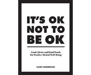 It's Ok Not to Be Ok: Good Advice and Kind Words for Positive Mental Well-Being