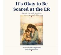It's Okay to Be Scared at the ER: A gentle, true-to-life story from an emergency physician