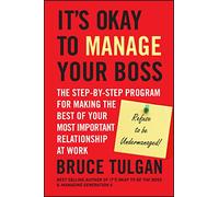 It's Okay to Manage Your Boss: The Step-by-Step Program for Making the Best of Your Most Important Relationship at Work