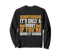 It's Only a Hobby If You're Doing It Wrong Woodturner Sweatshirt