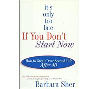 It's Only Too Late If You Don't Start Now: How to Create Your Second Life After 40