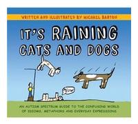 It's Raining Cats and Dogs : An Autism Spectrum Guide to the Confusing World of Idioms, Metaphors and Everyday Expressions Michael Barton , Foreword by Delia Barton (Auteur)