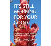 IT'S STILL WORKING FOR YOUR GOOD: Finding Purpose in Pain Strength in Waiting and Hope in Every Season