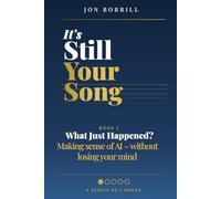 IT'S STILL YOUR SONG: Book 1 What Just Happened? - Making Sense of AI Without Losing Your Mind
